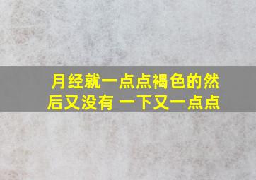 月经就一点点褐色的然后又没有 一下又一点点